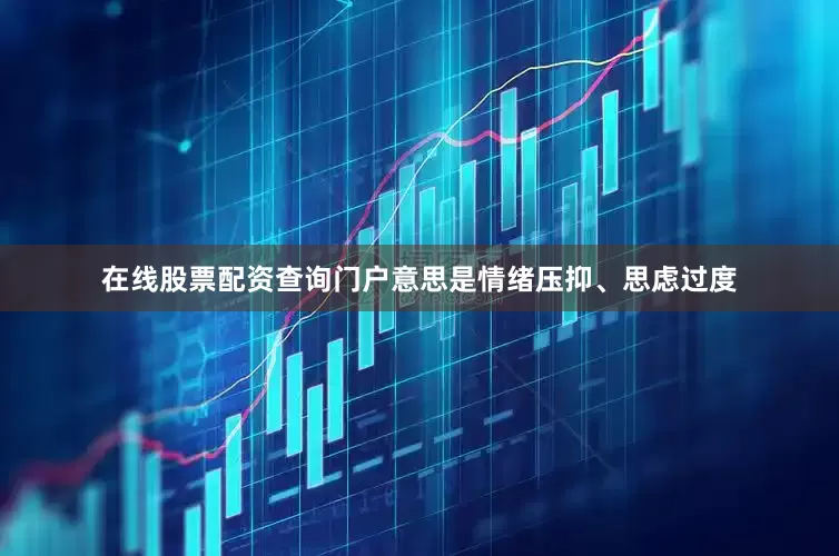 在线股票配资查询门户意思是情绪压抑、思虑过度