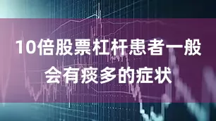 10倍股票杠杆患者一般会有痰多的症状