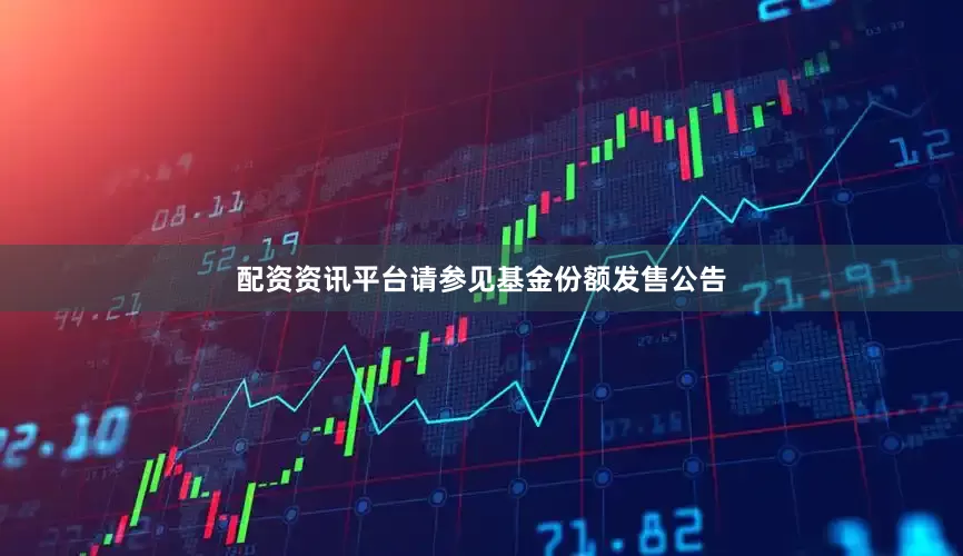 配资资讯平台请参见基金份额发售公告