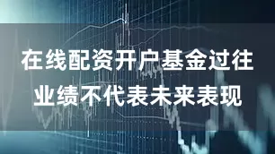 在线配资开户基金过往业绩不代表未来表现