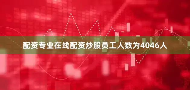 配资专业在线配资炒股员工人数为4046人