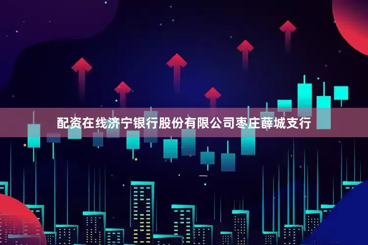 配资在线济宁银行股份有限公司枣庄薛城支行
