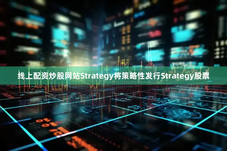 线上配资炒股网站Strategy将策略性发行Strategy股票