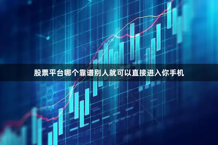 股票平台哪个靠谱别人就可以直接进入你手机