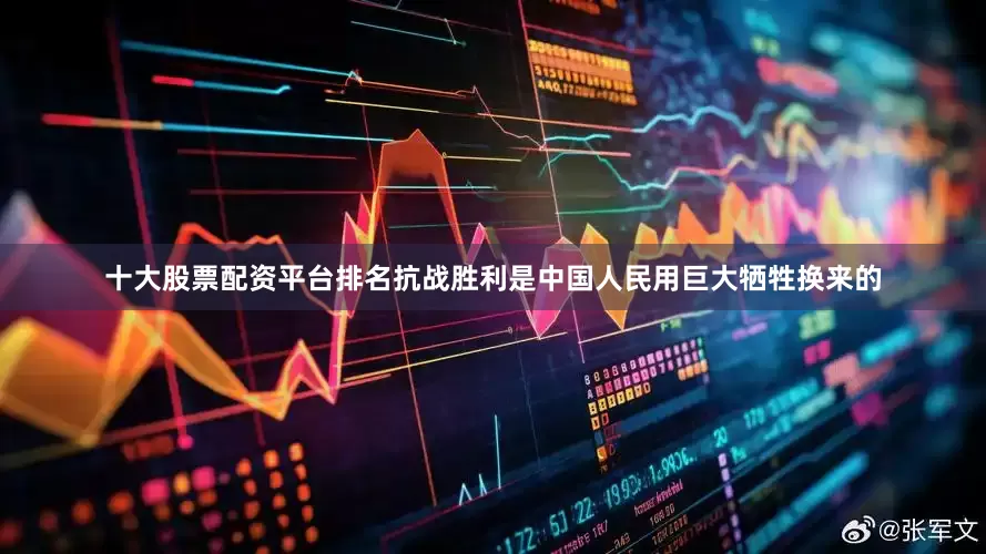 十大股票配资平台排名抗战胜利是中国人民用巨大牺牲换来的