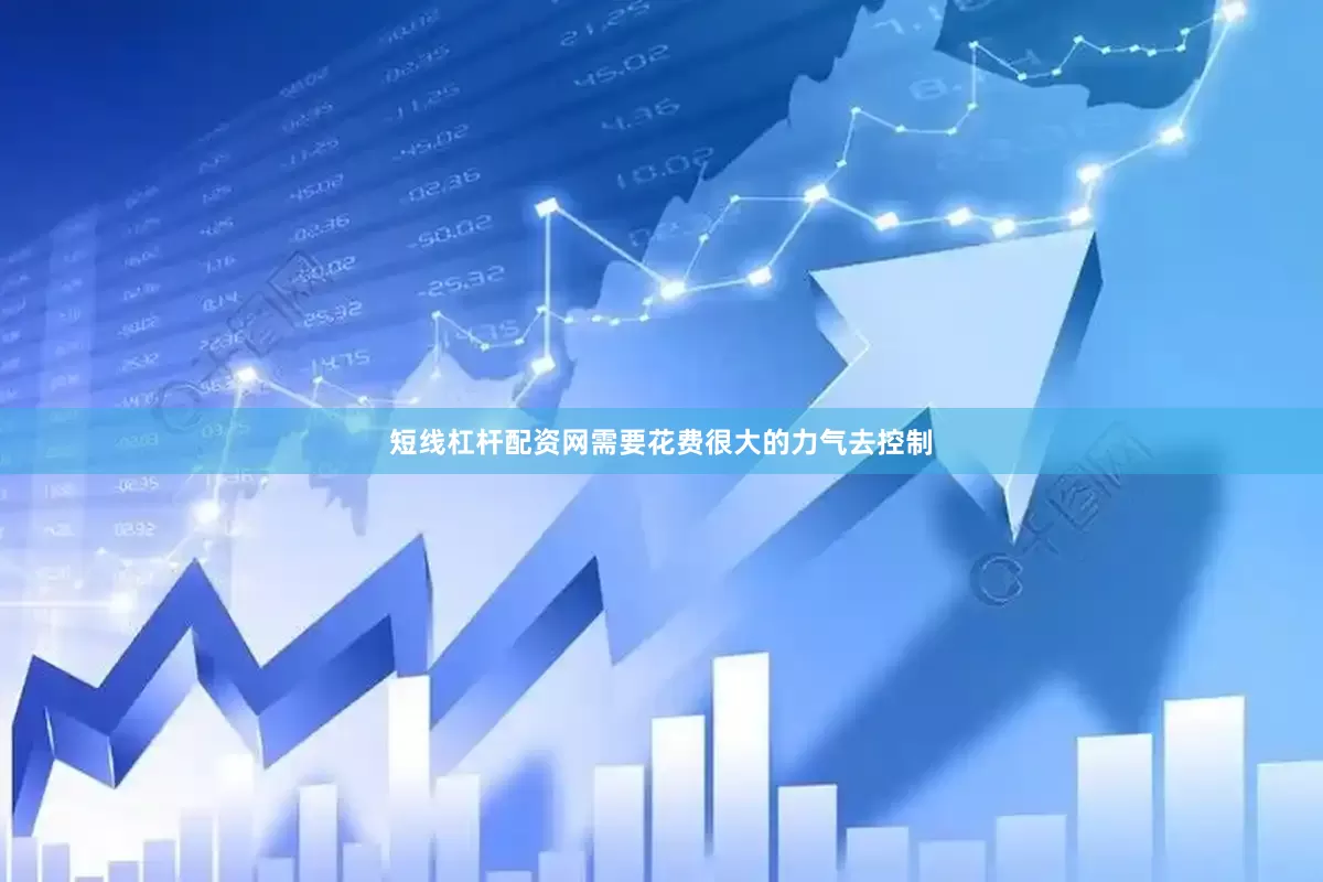 短线杠杆配资网需要花费很大的力气去控制