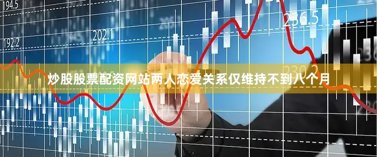 炒股股票配资网站两人恋爱关系仅维持不到八个月