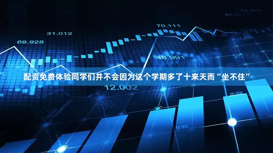 配资免费体验同学们并不会因为这个学期多了十来天而“坐不住”