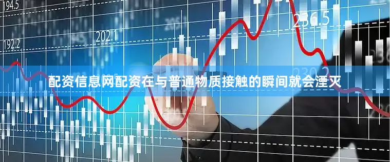 配资信息网配资在与普通物质接触的瞬间就会湮灭