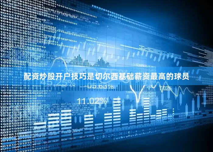配资炒股开户技巧是切尔西基础薪资最高的球员