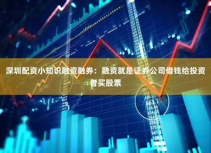深圳配资小知识融资融券：融资就是证券公司借钱给投资者买股票