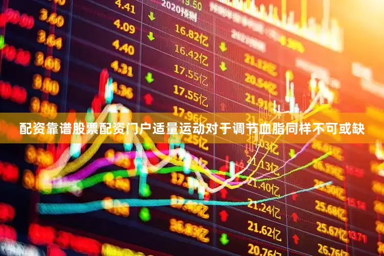 配资靠谱股票配资门户适量运动对于调节血脂同样不可或缺