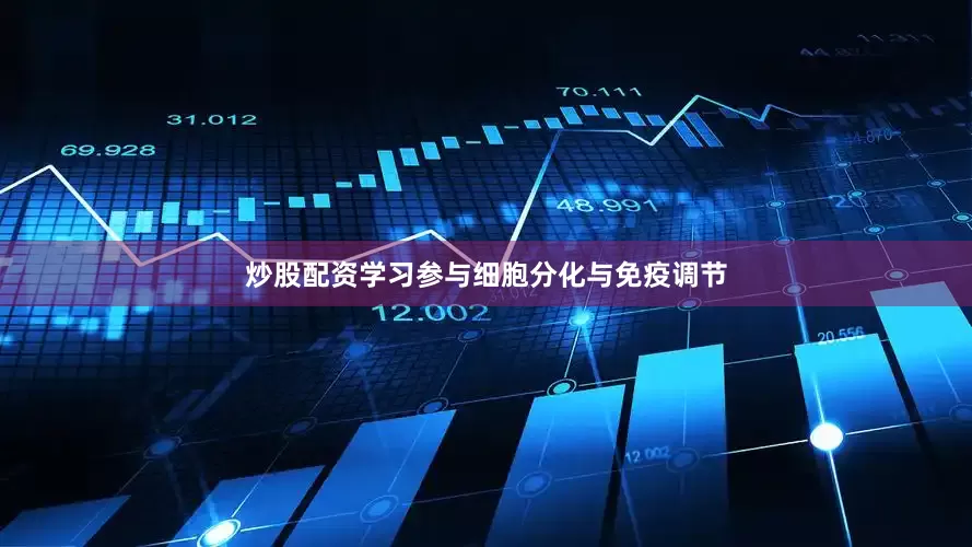 炒股配资学习参与细胞分化与免疫调节