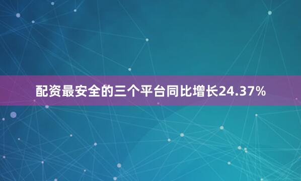 配资最安全的三个平台同比增长24.37%