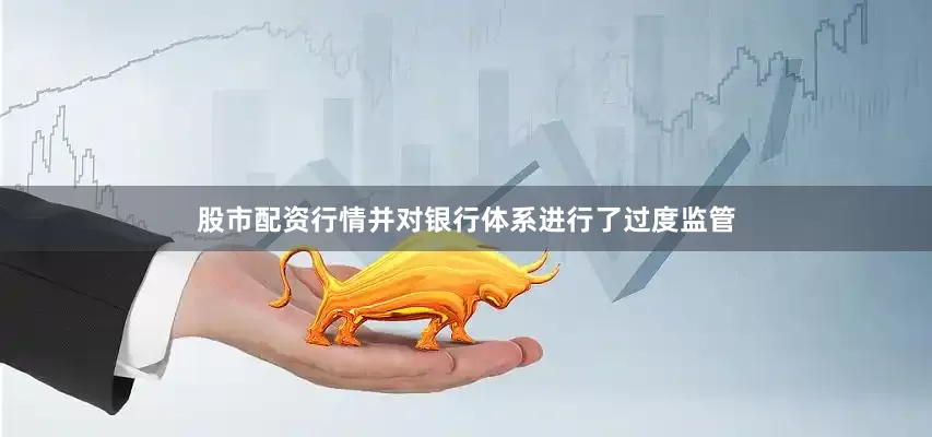 股市配资行情并对银行体系进行了过度监管