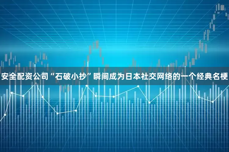 安全配资公司“石破小抄”瞬间成为日本社交网络的一个经典名梗