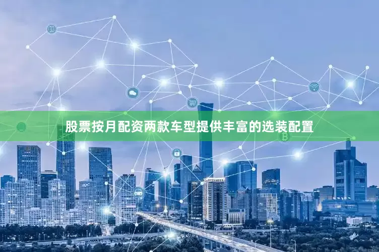 股票按月配资两款车型提供丰富的选装配置