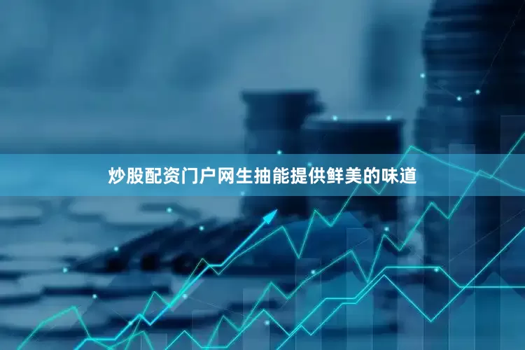 炒股配资门户网生抽能提供鲜美的味道