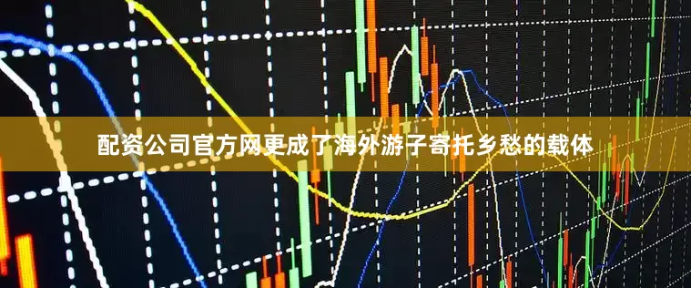配资公司官方网更成了海外游子寄托乡愁的载体