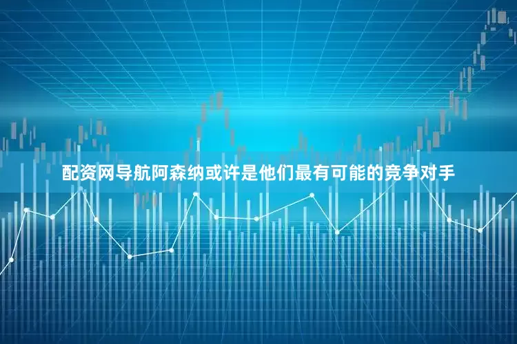 配资网导航阿森纳或许是他们最有可能的竞争对手