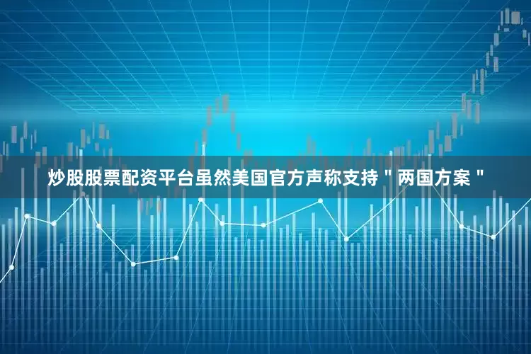 炒股股票配资平台虽然美国官方声称支持＂两国方案＂