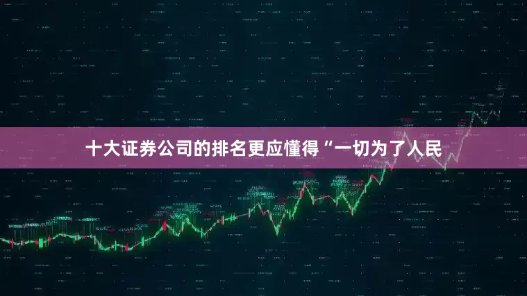 十大证券公司的排名更应懂得“一切为了人民