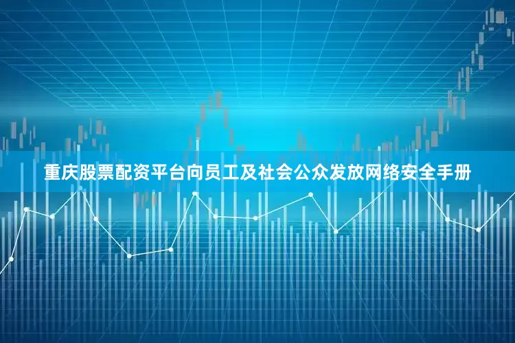 重庆股票配资平台向员工及社会公众发放网络安全手册