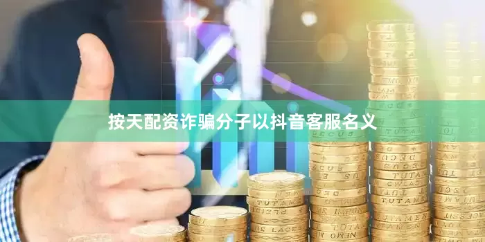 按天配资诈骗分子以抖音客服名义