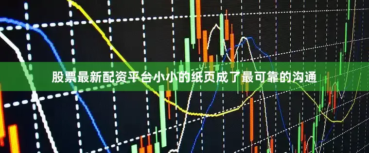 股票最新配资平台小小的纸页成了最可靠的沟通