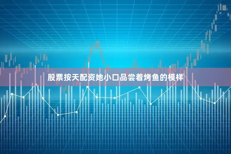 股票按天配资她小口品尝着烤鱼的模样