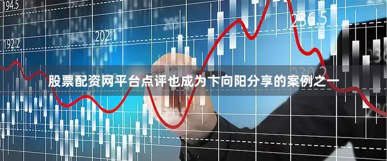 股票配资网平台点评也成为卞向阳分享的案例之一