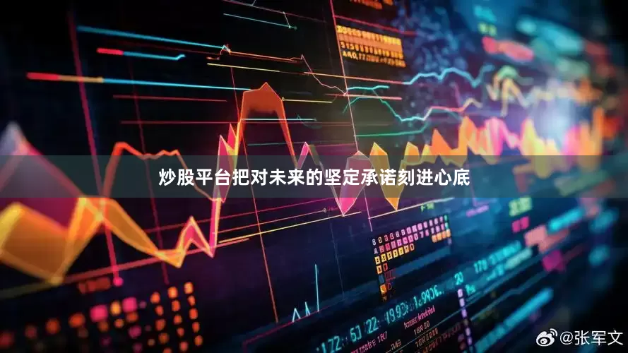 炒股平台把对未来的坚定承诺刻进心底