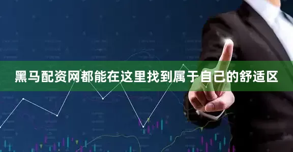 黑马配资网都能在这里找到属于自己的舒适区
