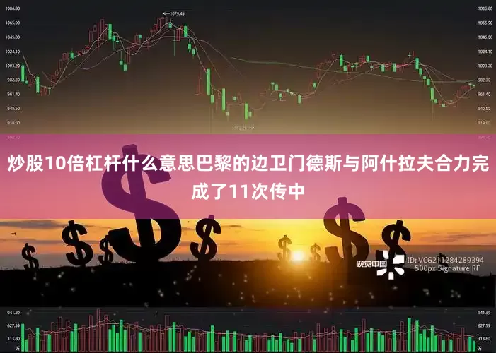 炒股10倍杠杆什么意思巴黎的边卫门德斯与阿什拉夫合力完成了11次传中