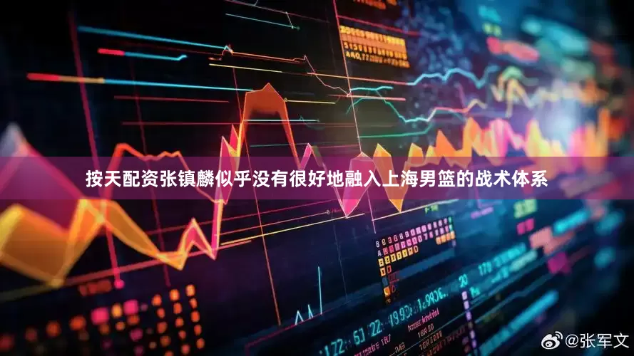 按天配资张镇麟似乎没有很好地融入上海男篮的战术体系