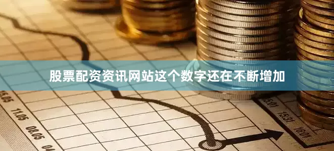 股票配资资讯网站这个数字还在不断增加